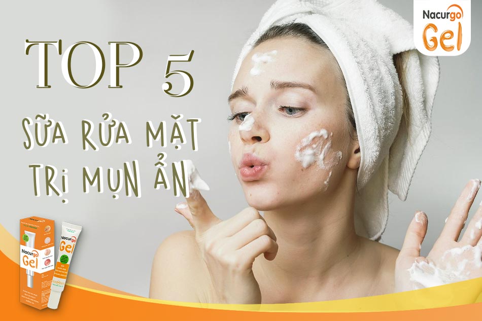 TOP 5 sữa rửa mặt trị mụn ẩn phù hợp với mọi loại da tốt nhất hiện nay